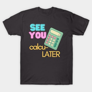 See You calcu-LATER T-Shirt